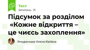 Підсумок за розділом  «Кожне відкриття – це чиєсь захоплення»
