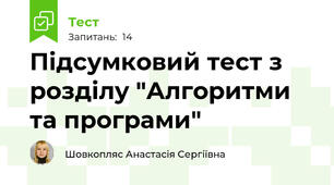 Підсумковий тест з розділу "Алгоритми та програми"