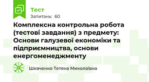 Комплексна контрольна робота (тестові завдання) з предмету: Основи галузевої економіки та підприємництва, основи енергоменеджменту