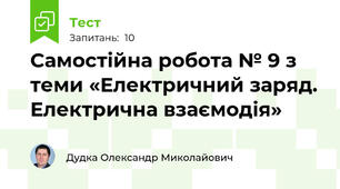 Самостійна робота № 9 з теми «Електричний заряд. Електрична взаємодія»