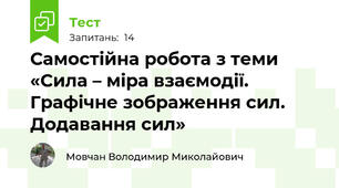 Самостійна робота з теми «Сила – міра взаємодії. Графічне зображення сил. Додавання сил»