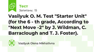 Vasilyuk O. M. Test "Starter Unit" (for the 6 - th grade, According to "Next Move -2" by J. Wildman, C. Barraclough and T. J. Foster).