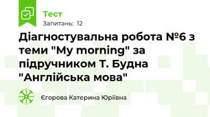  Діагностувальна робота №6 з теми "My morning" за підручником Т. Будна "Англійська мова"