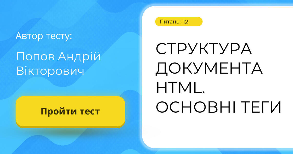 СТРУКТУРА ДОКУМЕНТА HTML. ОСНОВНІ ТЕГИ | Тест на 12 запитань. Інформатика