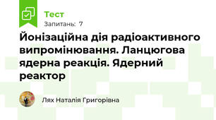 Йонізаційна дія радіоактивного випромінювання. Ланцюгова ядерна реакція. Ядерний реактор