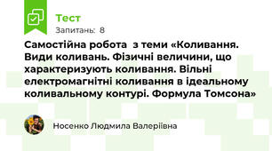 Самостійна робота  з теми «Коливання. Види коливань. Фізичні величини, що характеризують коливання. Вільні електромагнітні коливання в ідеальному коливальному контурі. Формула Томсона»
