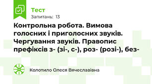  Контрольна робота. Вимова голосних і приголосних звуків. Чергування звуків. Правопис префіксів з- (зі-, с-), роз- (розі-), без- 