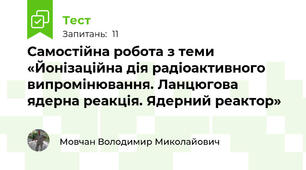 Самостійна робота з теми «Йонізаційна дія радіоактивного випромінювання. Ланцюгова ядерна реакція. Ядерний реактор»