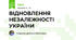 ВІДНОВЛЕННЯ НЕЗАЛЕЖНОСТІ УКРАЇНИ