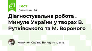 Діагностувальна робота . Минуле України у творах В. Рутківського та М. Вороного