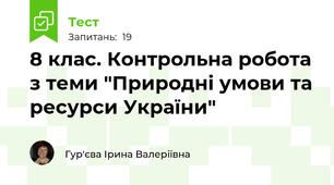 8 клас. Контрольна робота з теми "Природні умови та ресурси України"