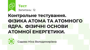 Контрольне тестування. ФІЗИКА АТОМА ТА АТОМНОГО ЯДРА.  ФІЗИЧНІ ОСНОВИ  АТОМНОЇ ЕНЕРГЕТИКИ.