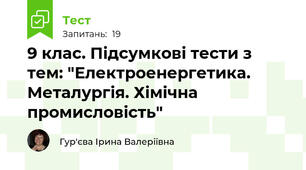 9 клас. Підсумкові тести з тем: "Електроенергетика. Металургія. Хімічна промисловість"
