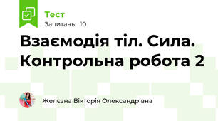 Взаємодія тіл. Сила. Контрольна робота 2