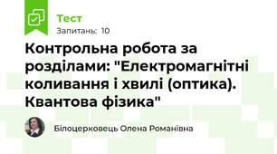 Контрольна робота за розділами: "Електромагнітні коливання і хвилі (оптика). Квантова фізика"