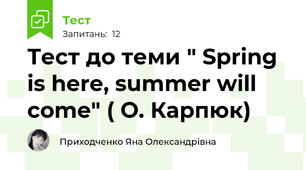 Тест до теми " Spring is here, summer will come" ( О. Карпюк)