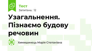 Узагальнення. Пізнаємо будову речовин