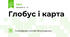 Глобус і карта 
