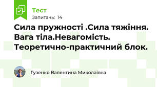 Сила пружності .Сила тяжіння. Вага тіла.Невагомість. Теоретично-практичний блок.