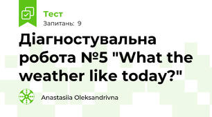 Діагностувальна робота №5 "What the weather like today?"