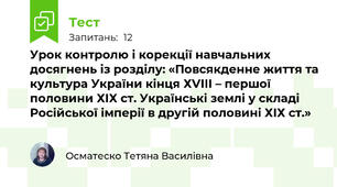 Урок контролю і корекції навчальних досягнень із розділу: «Повсякденне життя та культура України кінця ХVІІІ – першої половини ХІХ ст. Українські землі у складі Російської імперії в другій половині ХІХ ст.»