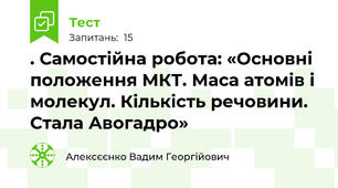 . Самостійна робота: «Основні положення МКТ. Маса атомів і молекул. Кількість речовини. Стала Авогадро»