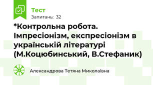 *Контрольна робота. Імпресіонізм, експресіонізм в українській літературі (М.Коцюбинський, В.Стефаник)
