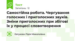 Самостійна робота. Чергування голосних і приголосних звуків. Зміни приголосних при збігові їх у процесі словотворення