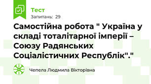 Самостійна робота " Україна у складі тоталітарної імперії – Союзу Радянських Соціалістичних Республік"."