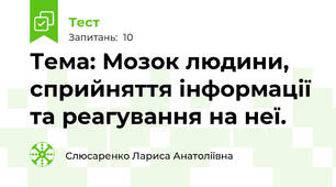 Тема: Мозок людини, сприйняття інформації та реагування на неї.