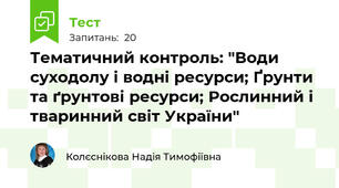 Тематичний контроль: "Води суходолу і водні ресурси; Ґрунти та ґрунтові ресурси; Рослинний і тваринний світ України"