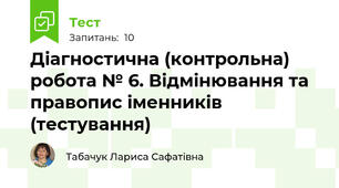 Діагностична (контрольна) робота № 6. Відмінювання та правопис іменників (тестування)