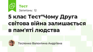 5 клас Тест"Чому Друга світова війна залишається в пам'яті людства