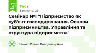 Семінар №1 "Підприємство як суб'єкт господарювання. Основи підприємництва. Управління та структура підприємства"