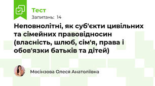 Неповнолітні, як суб'єкти цивільних та сімейних правовідносин (власність, шлюб, сім'я, права і обов'язки батьків та дітей)