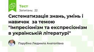 Систематизація знань, умінь і навичок  за темою "Імпресіонізм та експресіонізм в українській літературі"