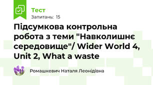 Підсумкова контрольна робота з теми "Навколишнє середовище"/ Wider World 4, Unit 2, What a waste