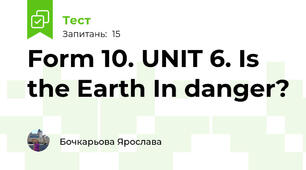 Form 10. UNIT 6. Is the Earth In danger?