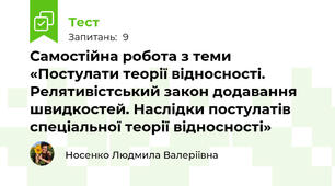 Самостійна робота з теми «Постулати теорії відносності. Релятивістський закон додавання швидкостей. Наслідки постулатів спеціальної теорії відносності»
