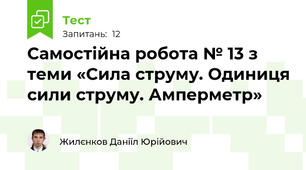 Самостійна робота № 13 з теми «Сила струму. Одиниця сили струму. Амперметр»