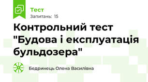Контрольний тест "Будова і експлуатація бульдозера"
