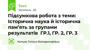 Підсумкова робота з теми: Історична наука й історична пам’ять за групами результатів  ГР.1, ГР. 2, ГР. 3