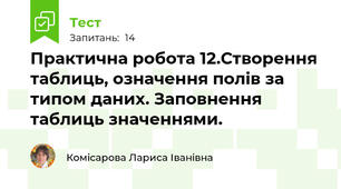Практична робота 12.Створення таблиць, означення полів за типом даних. Заповнення таблиць значеннями. 