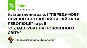 Узагальнення за р. І "ПЕРЕДУМОВИ ПЕРШОЇ СВІТОВОЇ ВІЙНИ. ВІЙНА ТА РЕВОЛЮЦІЇ" та р. ІІ "ОБЛАШТУВАННЯ ПОВОЄННОГО СВІТУ"