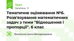 Тематичне оцінювання №6. Розв'язування математичних задач з теми "Відношення і пропорції". 6 клас
