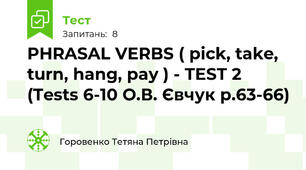 PHRASAL VERBS ( pick, take, turn, hang, pay ) - TEST 2 (Tests 6-10 О.В. Євчук p.63-66)