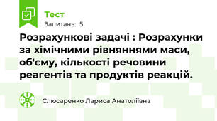 Розрахункові задачі : Розрахунки за хімічними рівняннями маси, об'єму, кількості речовини реагентів та продуктів реакцій.