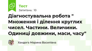 Діагностувальна робота " Множення і ділення круглих чисел. Частини. Величини. Одиниці довжини, маси, часу"