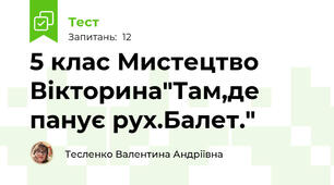 5 клас Мистецтво Вікторина"Там,де панує рух.Балет."
