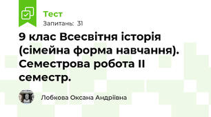 9 клас Всесвітня історія (сімейна форма навчання). Семестрова робота ІІ семестр.
